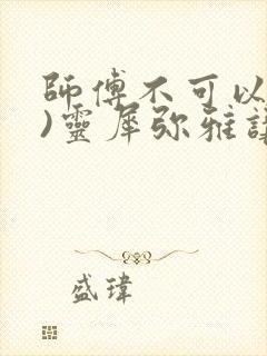 师傅不可以(限)灵犀弥雅讲的什么