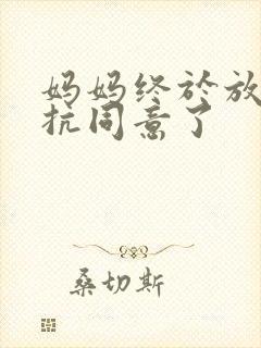 妈妈终于放弃抵抗同意了