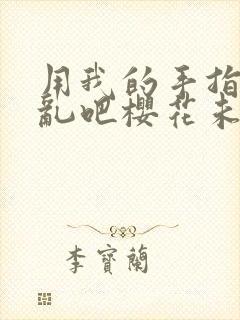 用我的手指来扰乱吧樱花未增删翻译