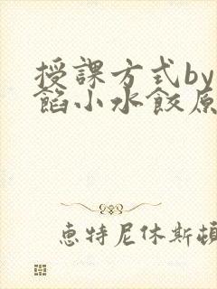 授课方式by肉馅小水饺原文