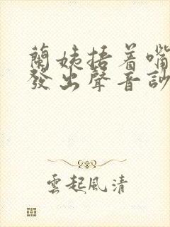 兰姨捂着嘴生怕发出声音吵