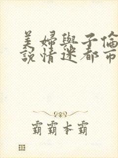 美妇与子伦亲小说情迷都市