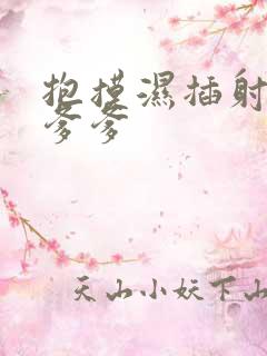 抱摸湿插射攻略爹爹