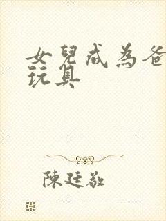 女儿成为爸爸的玩具