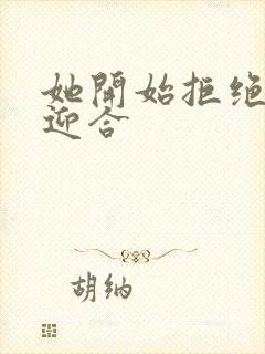 她开始拒绝慢迎迎合