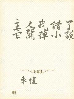 主人我错了请把它关掉小说