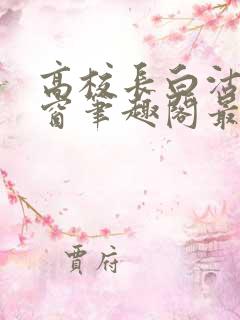 高校长白沽无弹窗笔趣阁最新章节