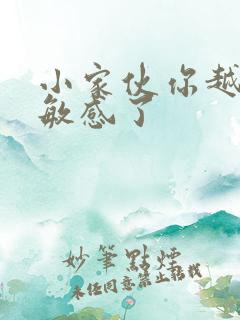 小家伙你越来越敏感了