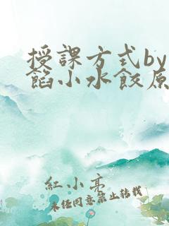 授课方式by肉馅小水饺原文