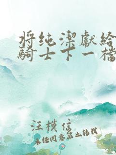 将纯洁献给沧涟骑士下一档万圣街