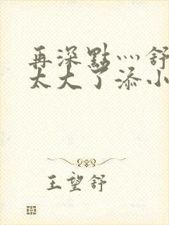 再深点灬舒服灬太大了添小书