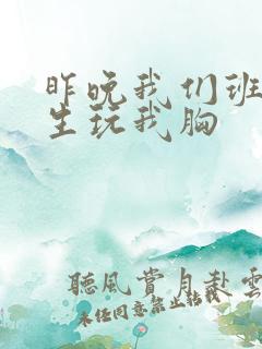 昨晚我们班六男生玩我胸