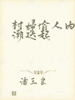 村妇偷人内射高潮迭起