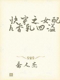 快穿之女配奶汁h香乳四溢