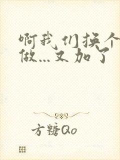 啊我们换个地方做...又加了