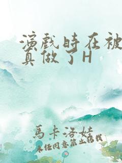 演戏时在被子里真做了H