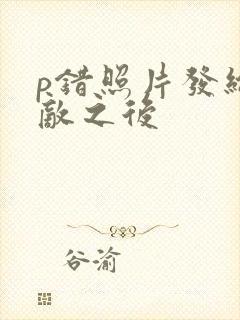 p错照片发给情敌之后