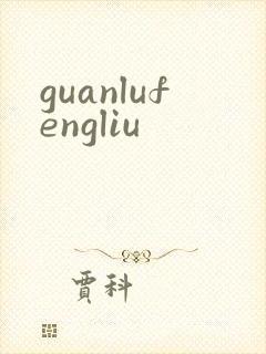 guanlufengliu