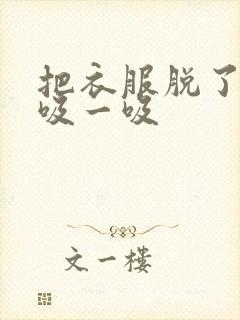 把衣服脱了让我吸一吸