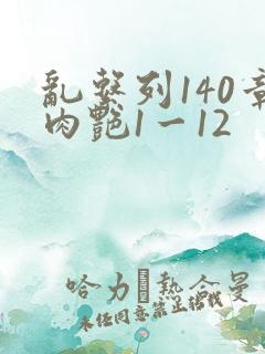 乱系列140章肉艳1一12
