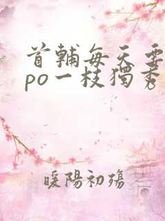 首辅每天要不够po一枝独秀