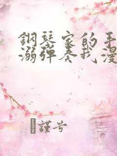 钢琴家的手指宠溺弹奏我漫画