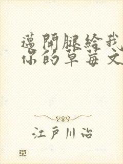 迈开腿给我看看你的草莓文章