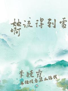 她流得到处都是啊