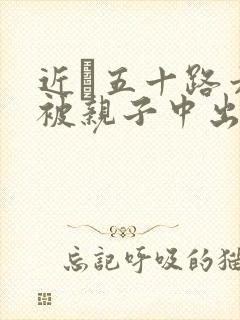 近親五十路六十被亲子中出