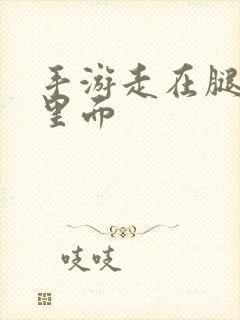 手游走在腿的最里面