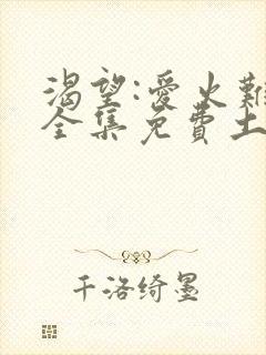 渴望:爱火难酎全集免费土豪漫画