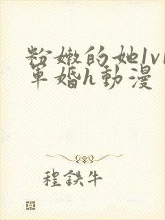 粉嫩的她1v1军婚h动漫