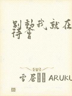 别动我就在里面待会