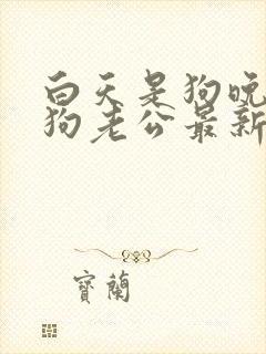 白天是狗晚上是狗老公最新章节