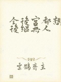 全后宫都想让朕后继无人