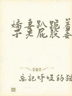 娇妻趴跪着掀裙子光屁股姜罚