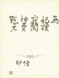 战神宠妃无下限免费阅读