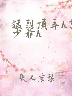 猛烈顶弄h禁欲少爷h