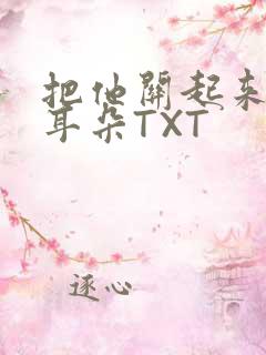 把他关起来BY耳朵TXT