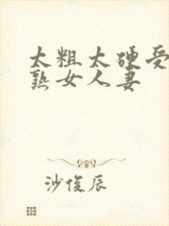 太粗太硬受不了熟女人妻