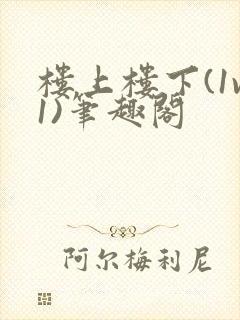 楼上楼下(1v1)笔趣阁