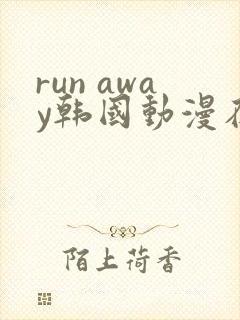 run away韩国动漫在线阅读无删减