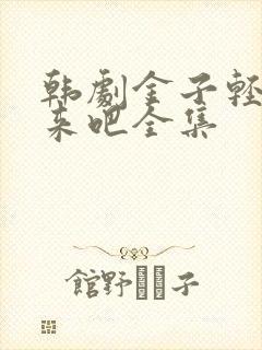 韩剧金子轻松出来吧全集