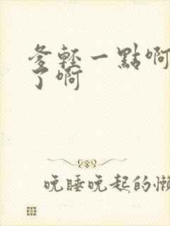 爹轻一点啊太重了啊