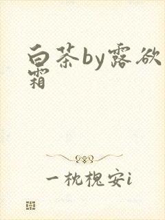 白茶by露欲为霜