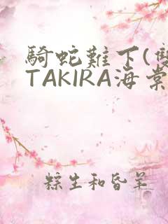 骑蛇难下(双)TAKIRA海棠