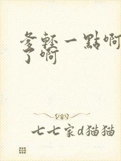 爹轻一点啊太重了啊