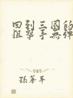 回到三国的特种狙击手无弹窗