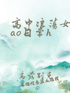 高中浪荡女挨cao日常h