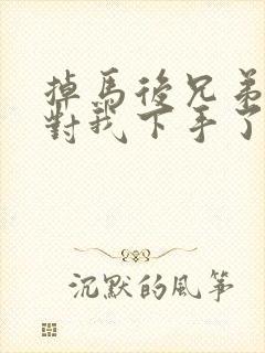 掉马后兄弟们都对我下手了70